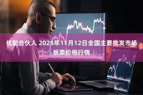 优配合伙人 2025年11月12日全国主要批发市场板栗价格行情