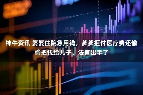 神牛资讯 婆婆住院急用钱，爹爹拒付医疗费还偷偷把钱给儿子，法官出手了