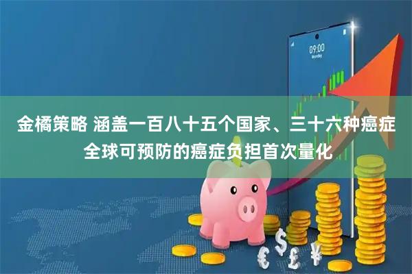 金橘策略 涵盖一百八十五个国家、三十六种癌症 全球可预防的癌症负担首次量化