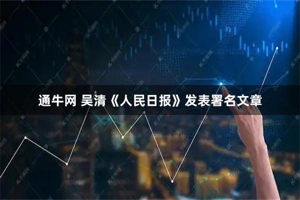 通牛网 吴清《人民日报》发表署名文章